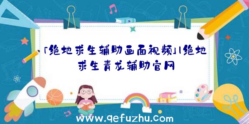 「绝地求生辅助画面视频」|绝地求生青龙辅助官网